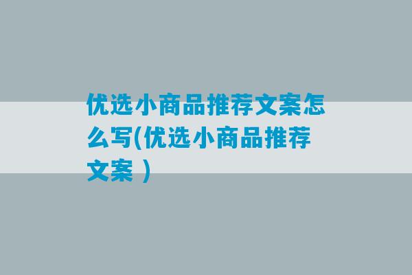 优选小商品推荐文案怎么写(优选小商品推荐文案 )-第1张图片-臭鼬助手