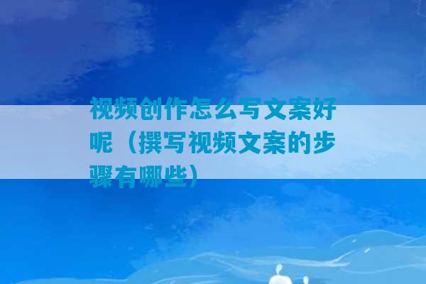 视频创作怎么写文案好呢（撰写视频文案的步骤有哪些）-第1张图片-臭鼬助手