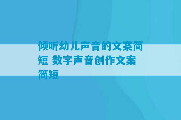 倾听幼儿声音的文案简短 数字声音创作文案简短-第1张图片-臭鼬助手