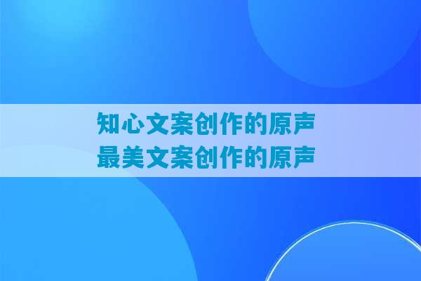 知心文案创作的原声 最美文案创作的原声-第1张图片-臭鼬助手