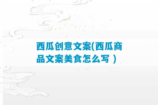 西瓜创意文案(西瓜商品文案美食怎么写 )-第1张图片-臭鼬助手