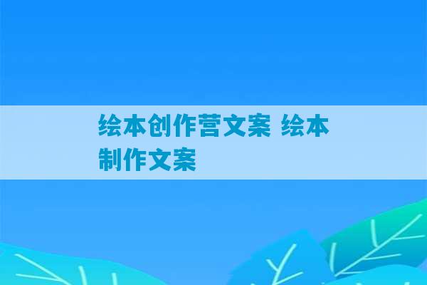 绘本创作营文案 绘本制作文案-第1张图片-臭鼬助手