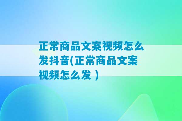 正常商品文案视频怎么发抖音(正常商品文案视频怎么发 )-第1张图片-臭鼬助手