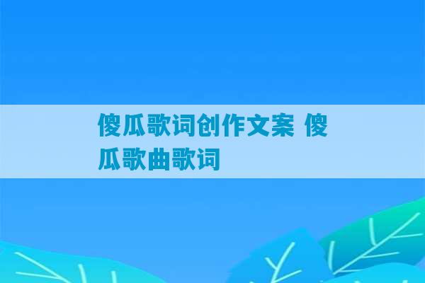 傻瓜歌词创作文案 傻瓜歌曲歌词-第1张图片-臭鼬助手