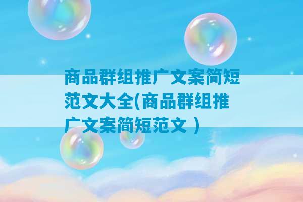 商品群组推广文案简短范文大全(商品群组推广文案简短范文 )-第1张图片-臭鼬助手