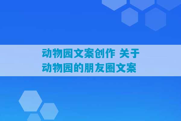 动物园文案创作 关于动物园的朋友圈文案-第1张图片-臭鼬助手