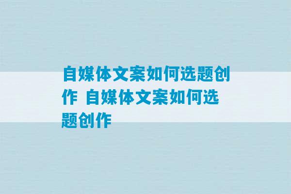 自媒体文案如何选题创作 自媒体文案如何选题创作-第1张图片-臭鼬助手