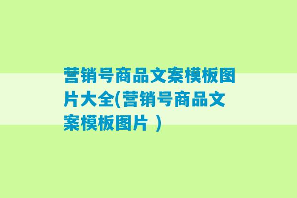 营销号商品文案模板图片大全(营销号商品文案模板图片 )-第1张图片-臭鼬助手