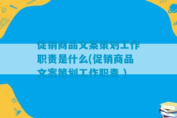 促销商品文案策划工作职责是什么(促销商品文案策划工作职责 )-第1张图片-臭鼬助手