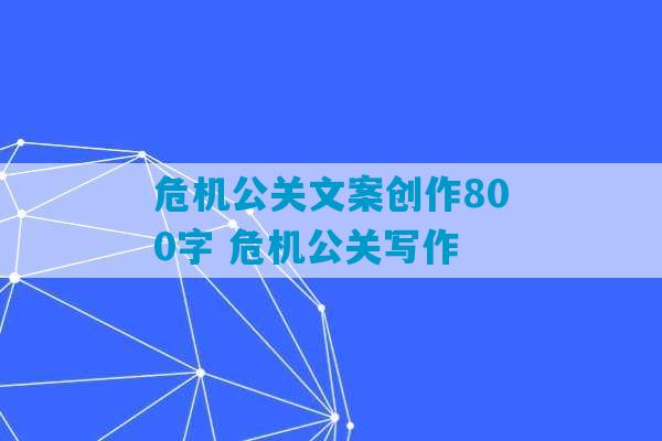 危机公关文案创作800字 危机公关写作-第1张图片-臭鼬助手