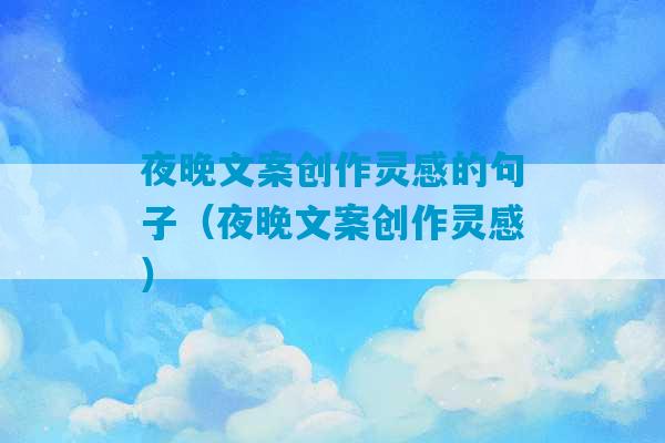 夜晚文案创作灵感的句子（夜晚文案创作灵感）-第1张图片-臭鼬助手