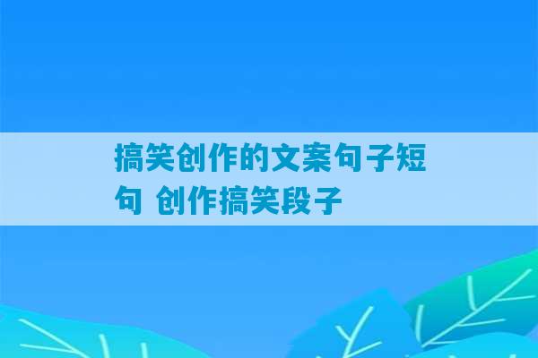 搞笑创作的文案句子短句 创作搞笑段子-第1张图片-臭鼬助手