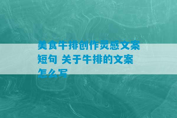 美食牛排创作灵感文案短句 关于牛排的文案怎么写-第1张图片-臭鼬助手