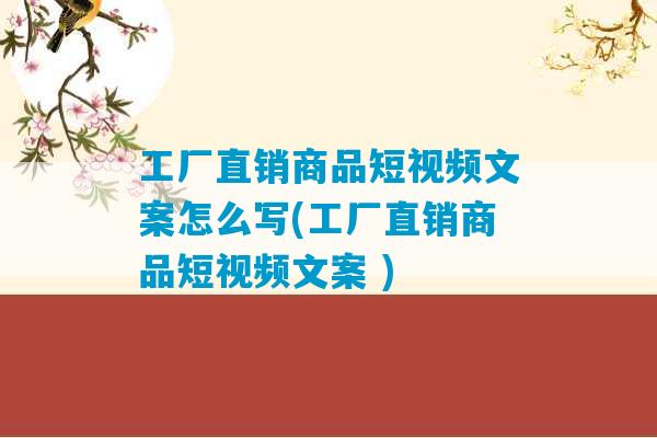 工厂直销商品短视频文案怎么写(工厂直销商品短视频文案 )-第1张图片-臭鼬助手