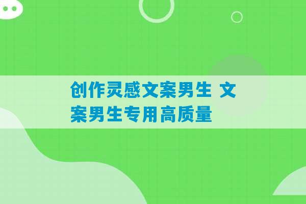 创作灵感文案男生 文案男生专用高质量-第1张图片-臭鼬助手