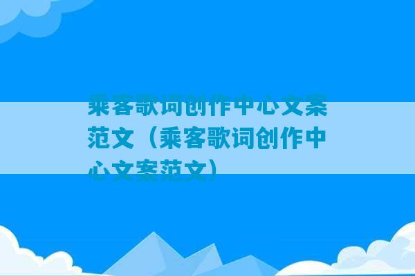 乘客歌词创作中心文案范文（乘客歌词创作中心文案范文）-第1张图片-臭鼬助手