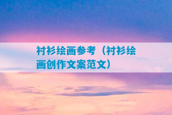 衬衫绘画参考（衬衫绘画创作文案范文）-第1张图片-臭鼬助手