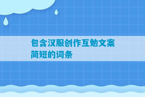 包含汉服创作互勉文案简短的词条-第1张图片-臭鼬助手