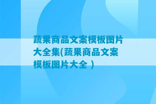 蔬果商品文案模板图片大全集(蔬果商品文案模板图片大全 )-第1张图片-臭鼬助手