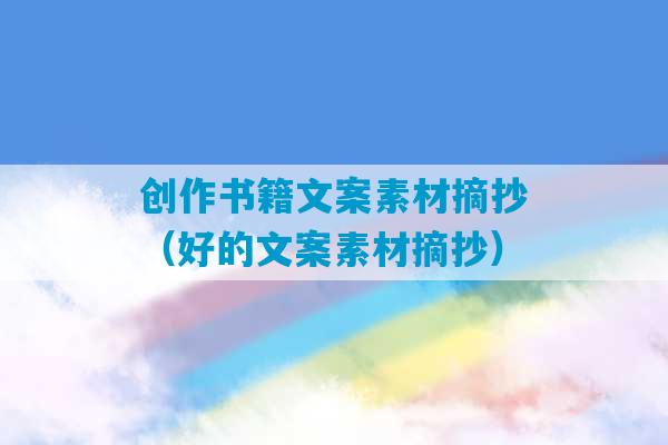 创作书籍文案素材摘抄（好的文案素材摘抄）-第1张图片-臭鼬助手