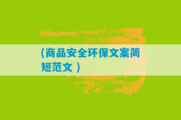 (商品安全环保文案简短范文 )-第1张图片-臭鼬助手