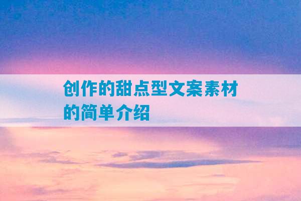 创作的甜点型文案素材的简单介绍-第1张图片-臭鼬助手