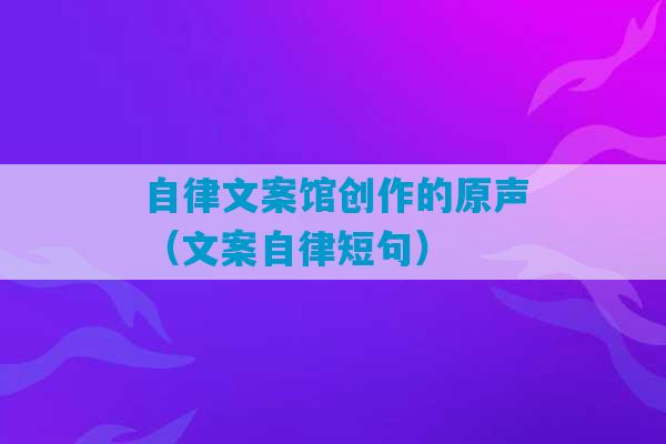 自律文案馆创作的原声（文案自律短句）-第1张图片-臭鼬助手