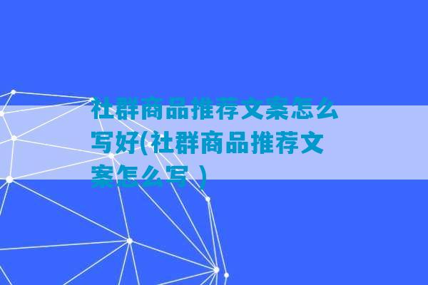 社群商品推荐文案怎么写好(社群商品推荐文案怎么写 )-第1张图片-臭鼬助手