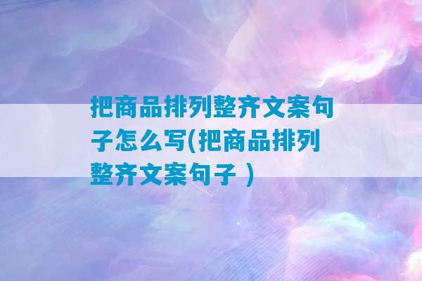 把商品排列整齐文案句子怎么写(把商品排列整齐文案句子 )-第1张图片-臭鼬助手