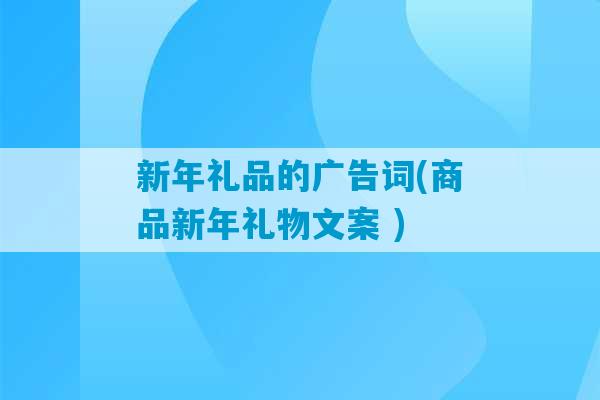 新年礼品的广告词(商品新年礼物文案 )-第1张图片-臭鼬助手