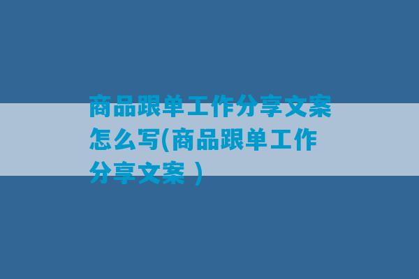 商品跟单工作分享文案怎么写(商品跟单工作分享文案 )-第1张图片-臭鼬助手