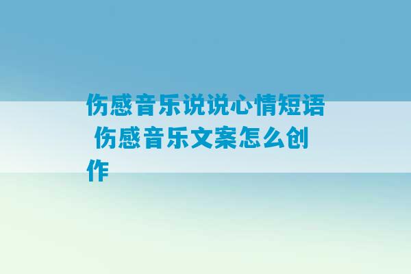 伤感音乐说说心情短语 伤感音乐文案怎么创作-第1张图片-臭鼬助手