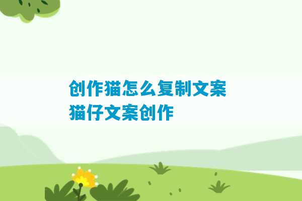 创作猫怎么复制文案 猫仔文案创作-第1张图片-臭鼬助手