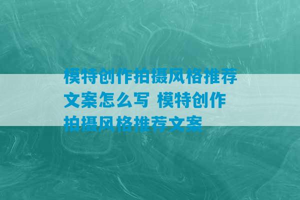 模特创作拍摄风格推荐文案怎么写 模特创作拍摄风格推荐文案-第1张图片-臭鼬助手