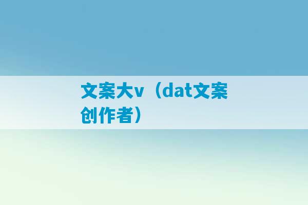 文案大v（dat文案创作者）-第1张图片-臭鼬助手