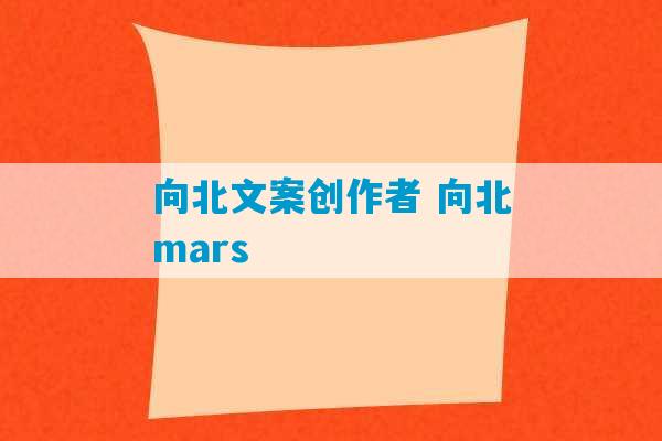 向北文案创作者 向北mars-第1张图片-臭鼬助手