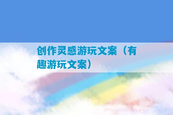 创作灵感游玩文案（有趣游玩文案）-第1张图片-臭鼬助手