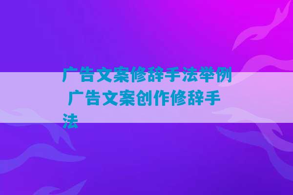 广告文案修辞手法举例 广告文案创作修辞手法-第1张图片-臭鼬助手