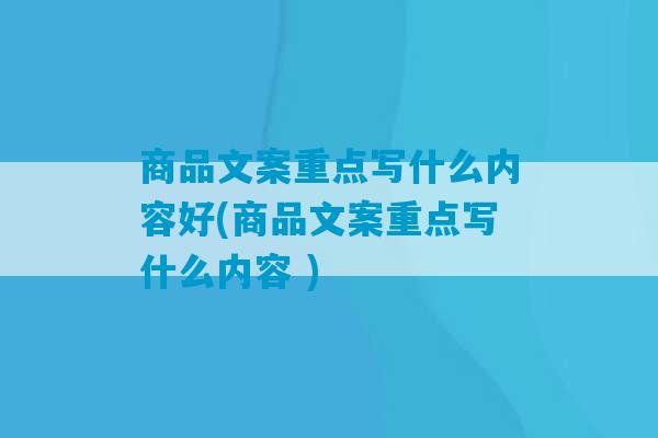 商品文案重点写什么内容好(商品文案重点写什么内容 )-第1张图片-臭鼬助手