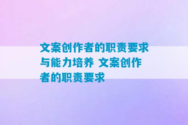 文案创作者的职责要求与能力培养 文案创作者的职责要求-第1张图片-臭鼬助手