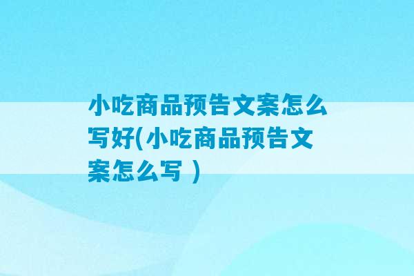 小吃商品预告文案怎么写好(小吃商品预告文案怎么写 )-第1张图片-臭鼬助手