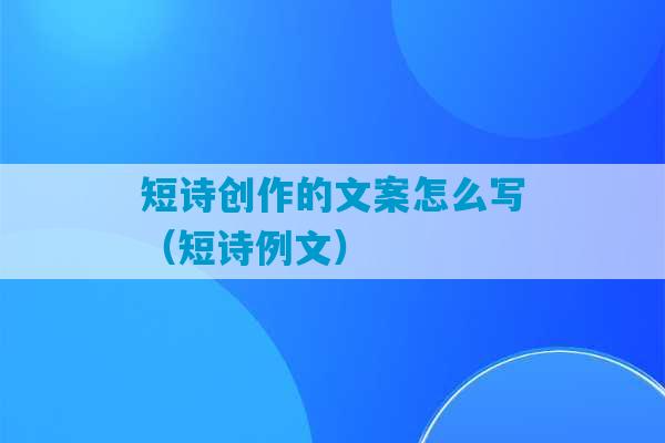 短诗创作的文案怎么写（短诗例文）-第1张图片-臭鼬助手