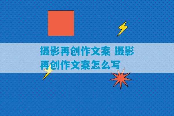 摄影再创作文案 摄影再创作文案怎么写-第1张图片-臭鼬助手