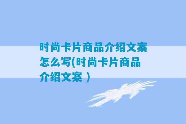 时尚卡片商品介绍文案怎么写(时尚卡片商品介绍文案 )-第1张图片-臭鼬助手