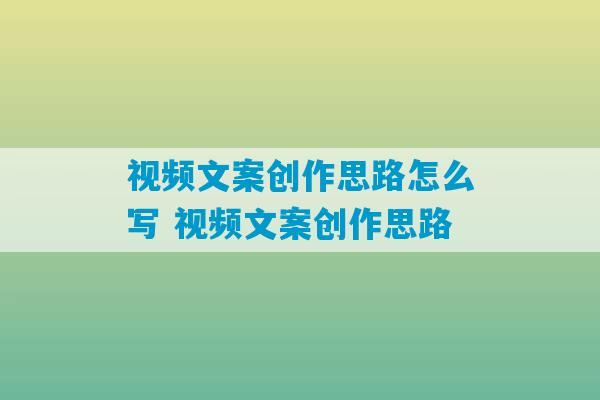 视频文案创作思路怎么写 视频文案创作思路-第1张图片-臭鼬助手