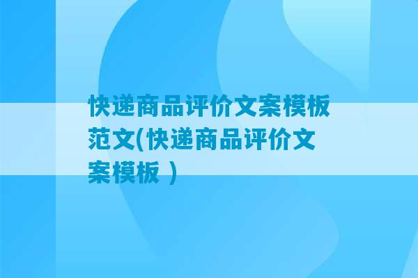 快递商品评价文案模板范文(快递商品评价文案模板 )-第1张图片-臭鼬助手