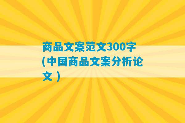 商品文案范文300字(中国商品文案分析论文 )-第1张图片-臭鼬助手