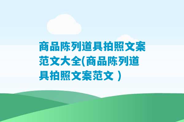 商品陈列道具拍照文案范文大全(商品陈列道具拍照文案范文 )-第1张图片-臭鼬助手