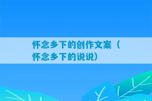 怀念乡下的创作文案（怀念乡下的说说）-第1张图片-臭鼬助手