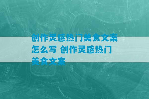 创作灵感热门美食文案怎么写 创作灵感热门美食文案-第1张图片-臭鼬助手